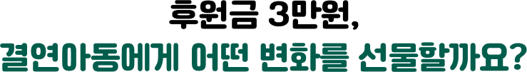 후원금 3만원, 결연아동에게 어떤 변화를 선물할까요?