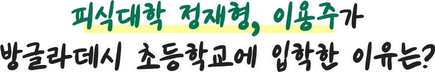 피식대학 정재형, 이용주가 방글라데시 초등학교에 입학한 이유는?